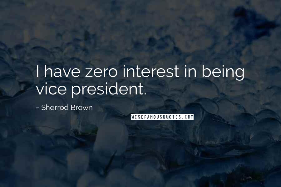 Sherrod Brown Quotes: I have zero interest in being vice president.