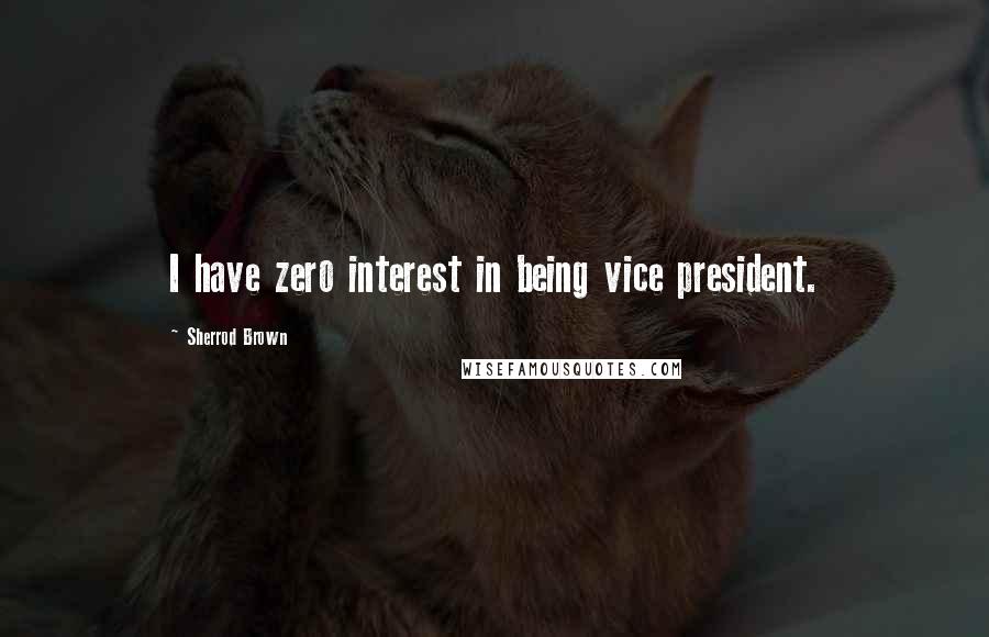 Sherrod Brown Quotes: I have zero interest in being vice president.