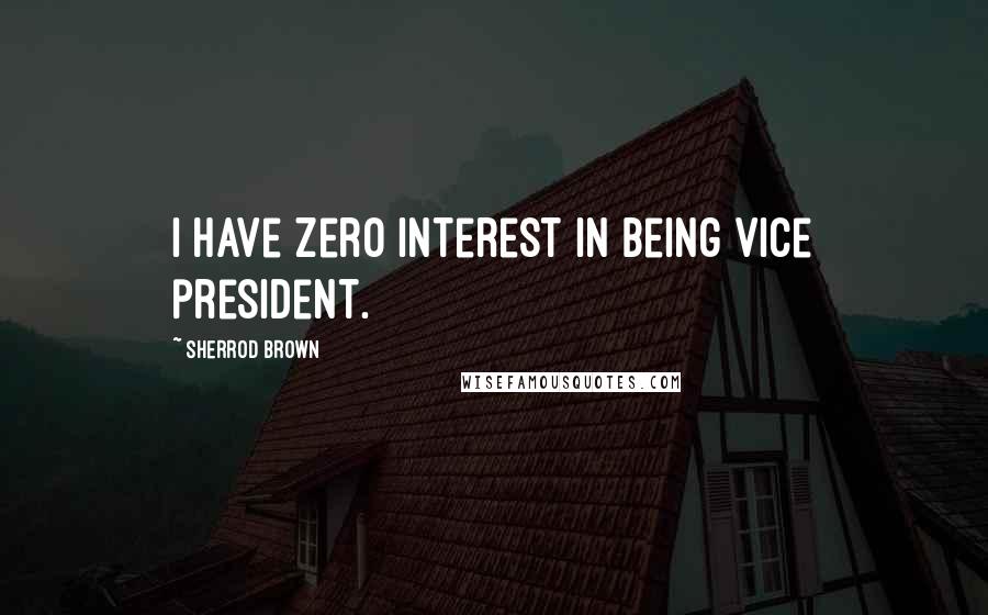 Sherrod Brown Quotes: I have zero interest in being vice president.