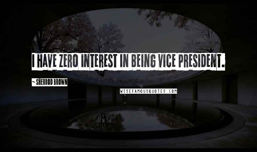 Sherrod Brown Quotes: I have zero interest in being vice president.