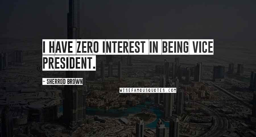 Sherrod Brown Quotes: I have zero interest in being vice president.