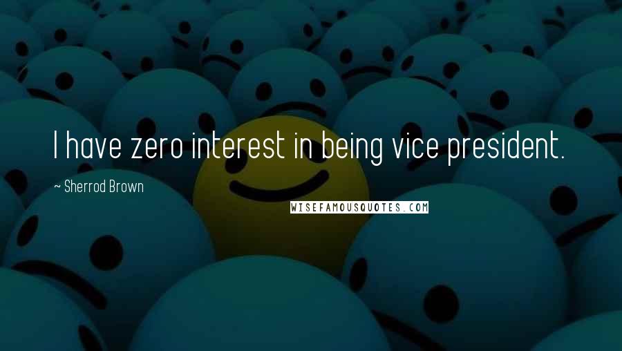 Sherrod Brown Quotes: I have zero interest in being vice president.