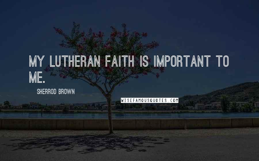 Sherrod Brown Quotes: My Lutheran faith is important to me.