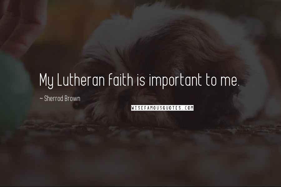 Sherrod Brown Quotes: My Lutheran faith is important to me.