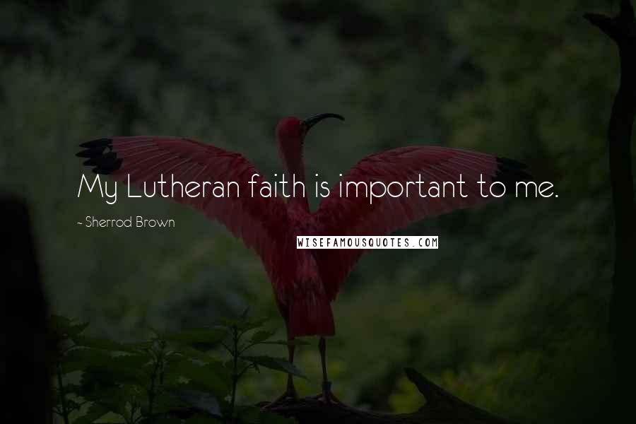 Sherrod Brown Quotes: My Lutheran faith is important to me.