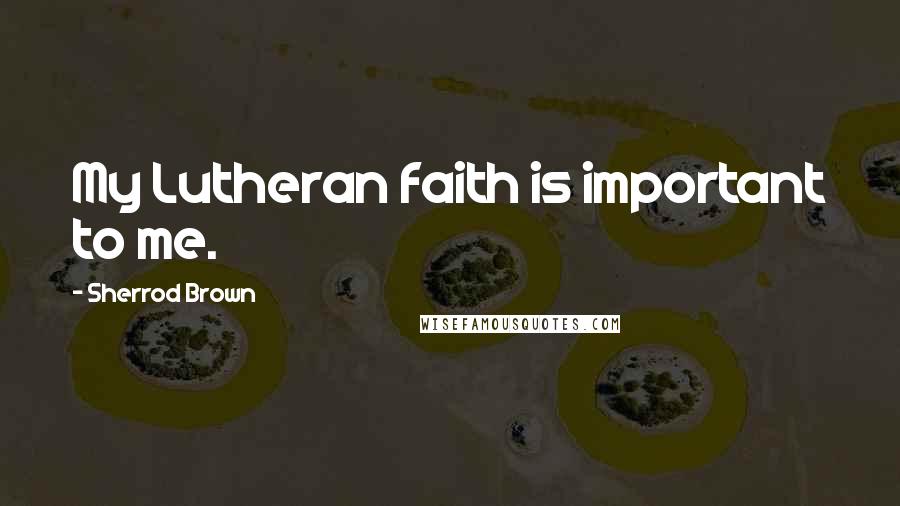 Sherrod Brown Quotes: My Lutheran faith is important to me.