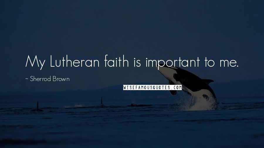 Sherrod Brown Quotes: My Lutheran faith is important to me.