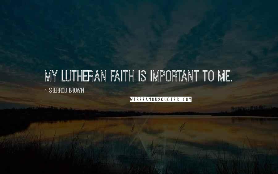 Sherrod Brown Quotes: My Lutheran faith is important to me.