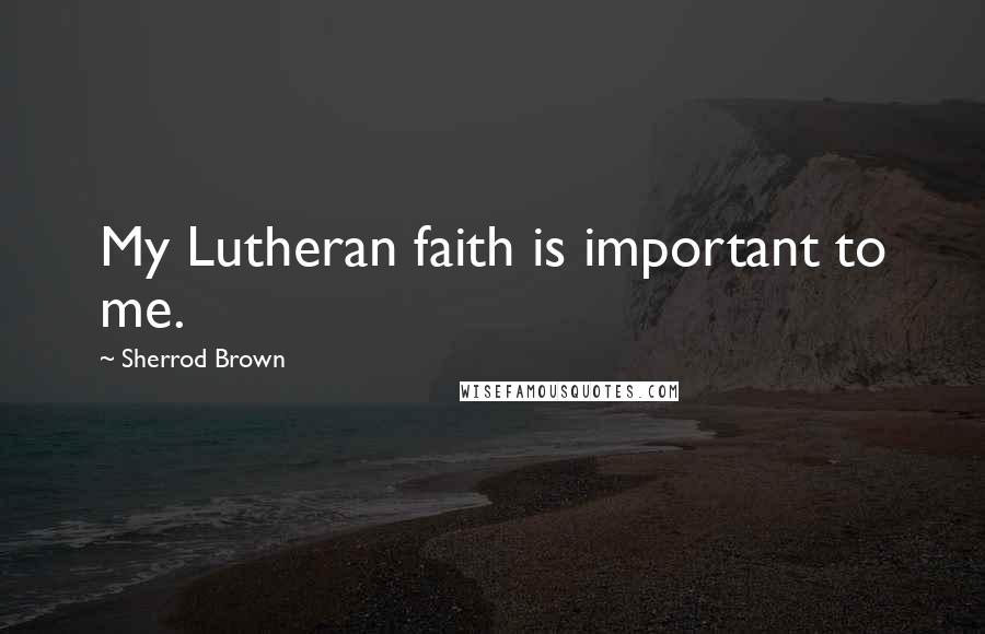 Sherrod Brown Quotes: My Lutheran faith is important to me.