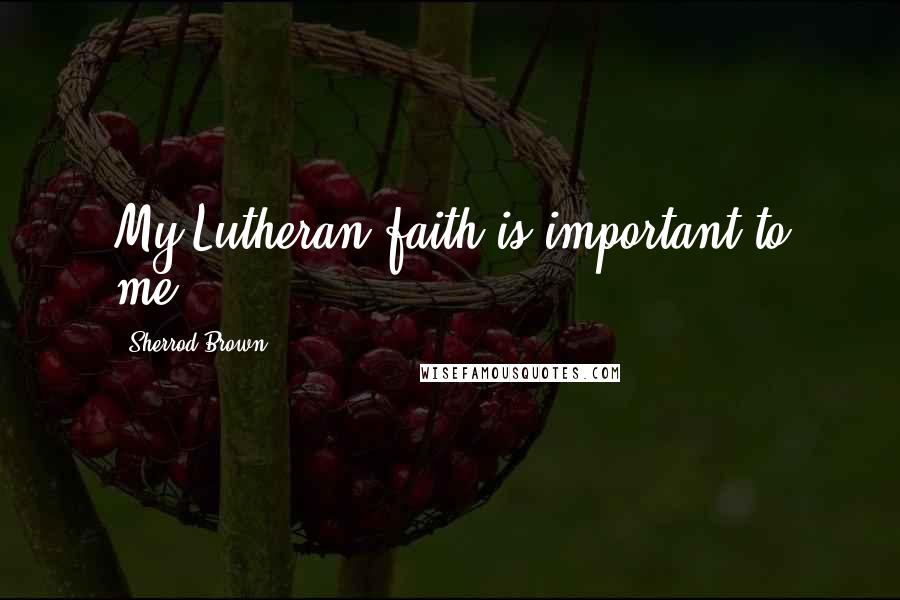Sherrod Brown Quotes: My Lutheran faith is important to me.