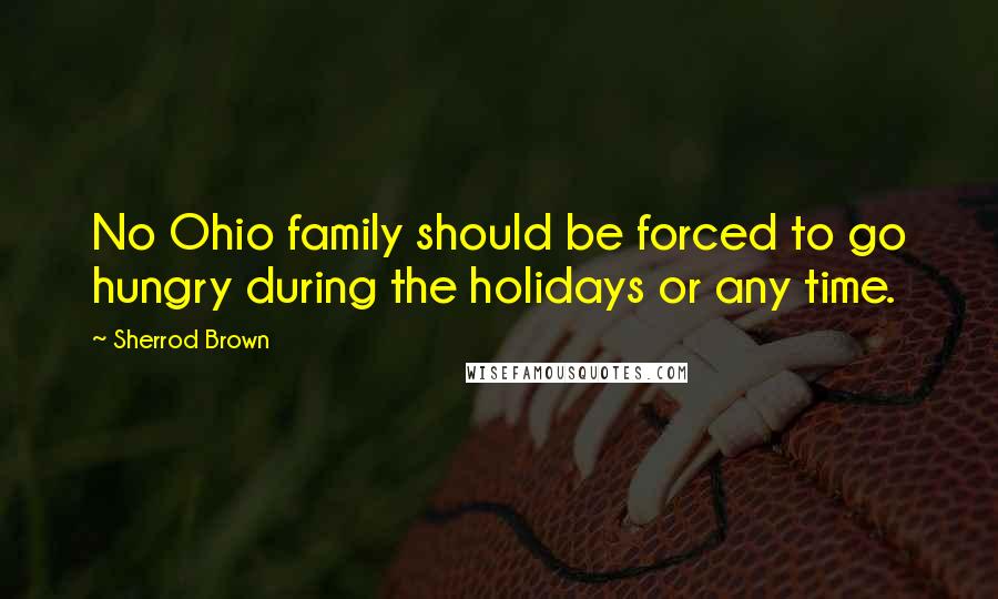 Sherrod Brown Quotes: No Ohio family should be forced to go hungry during the holidays or any time.