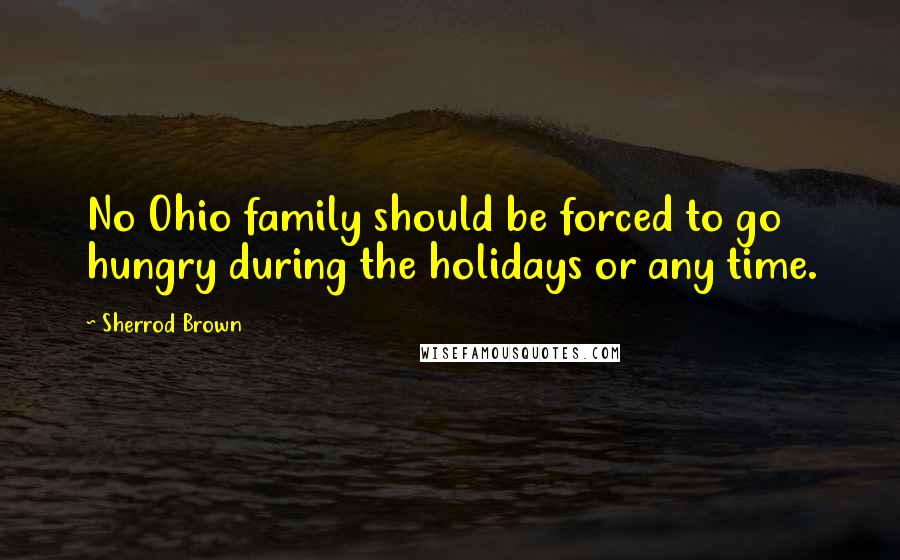 Sherrod Brown Quotes: No Ohio family should be forced to go hungry during the holidays or any time.