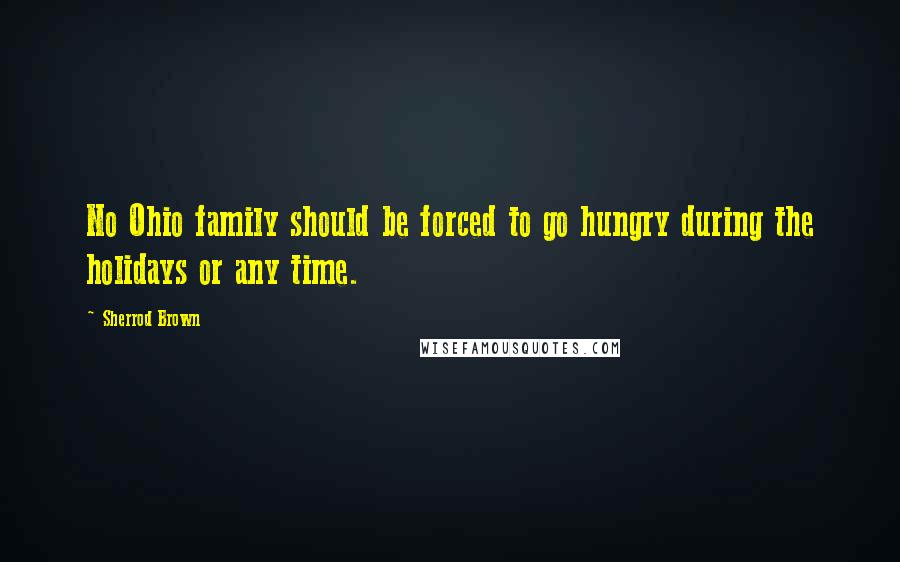 Sherrod Brown Quotes: No Ohio family should be forced to go hungry during the holidays or any time.