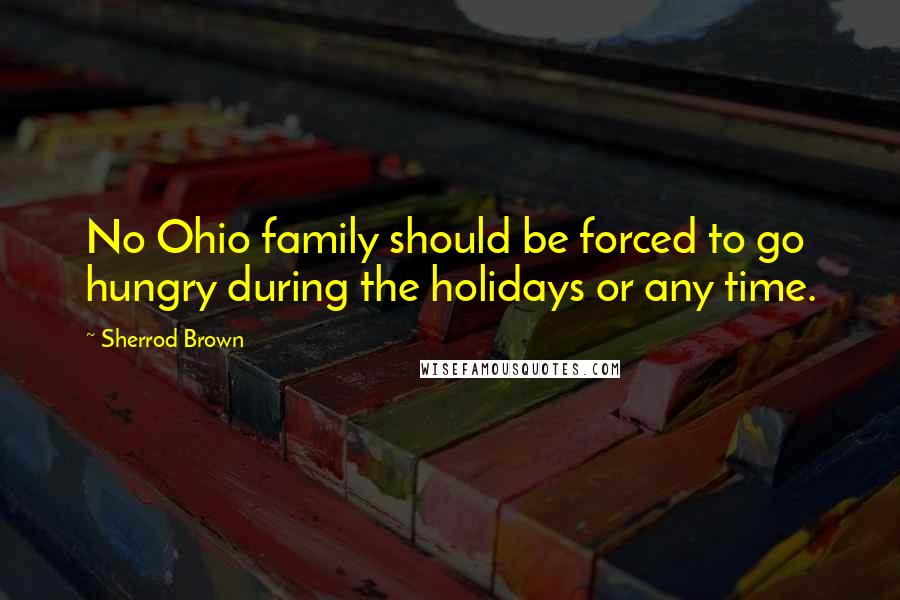 Sherrod Brown Quotes: No Ohio family should be forced to go hungry during the holidays or any time.