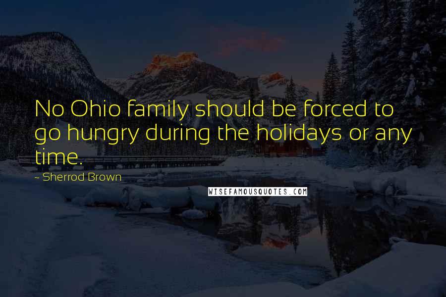 Sherrod Brown Quotes: No Ohio family should be forced to go hungry during the holidays or any time.