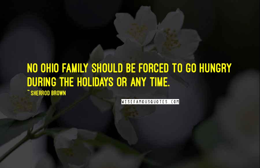 Sherrod Brown Quotes: No Ohio family should be forced to go hungry during the holidays or any time.