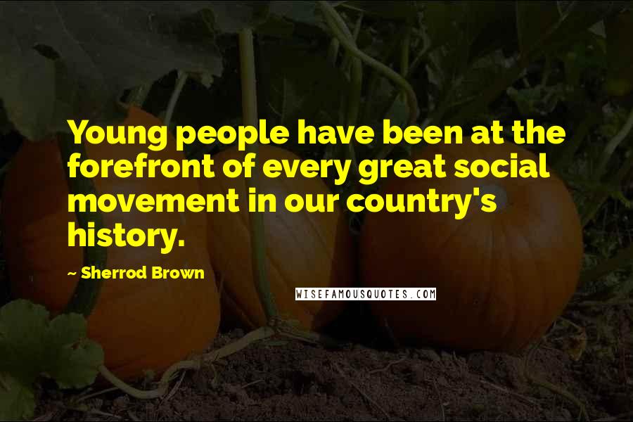 Sherrod Brown Quotes: Young people have been at the forefront of every great social movement in our country's history.