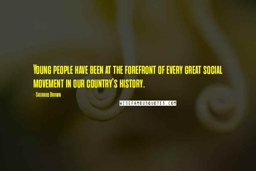 Sherrod Brown Quotes: Young people have been at the forefront of every great social movement in our country's history.