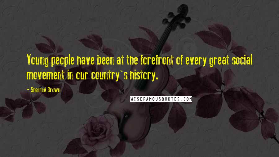 Sherrod Brown Quotes: Young people have been at the forefront of every great social movement in our country's history.