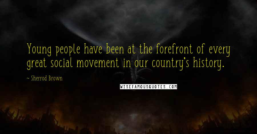 Sherrod Brown Quotes: Young people have been at the forefront of every great social movement in our country's history.