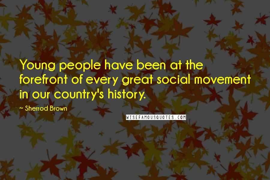 Sherrod Brown Quotes: Young people have been at the forefront of every great social movement in our country's history.