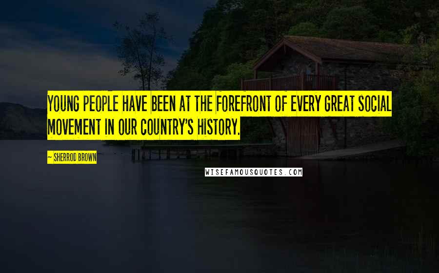 Sherrod Brown Quotes: Young people have been at the forefront of every great social movement in our country's history.