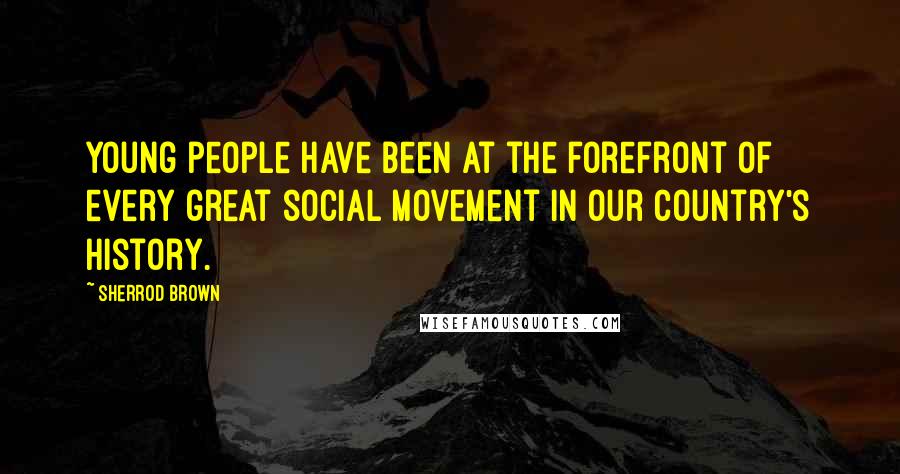 Sherrod Brown Quotes: Young people have been at the forefront of every great social movement in our country's history.