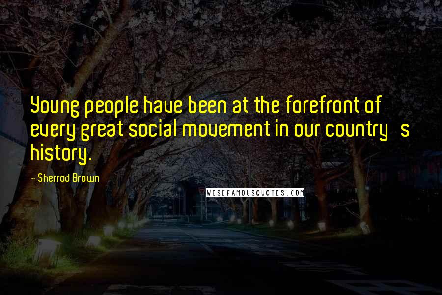 Sherrod Brown Quotes: Young people have been at the forefront of every great social movement in our country's history.