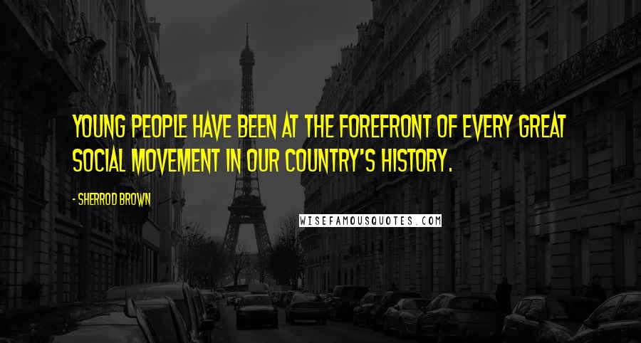 Sherrod Brown Quotes: Young people have been at the forefront of every great social movement in our country's history.