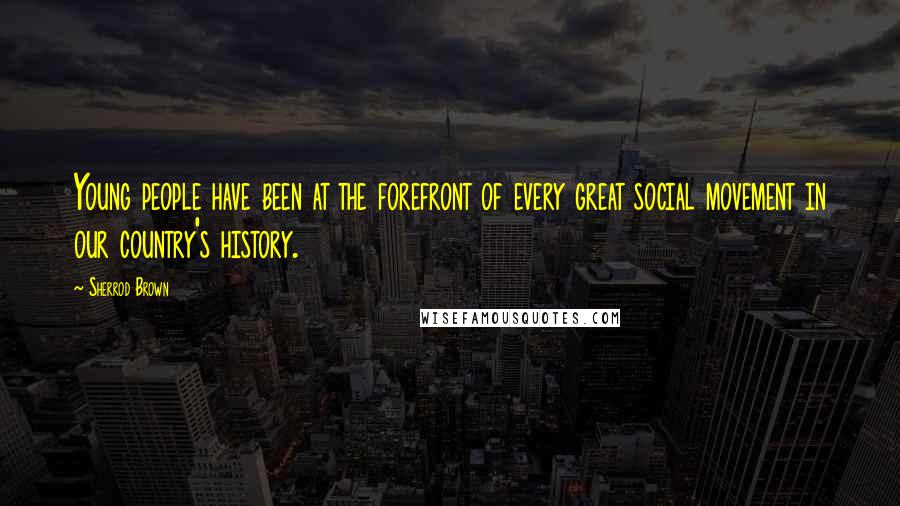 Sherrod Brown Quotes: Young people have been at the forefront of every great social movement in our country's history.