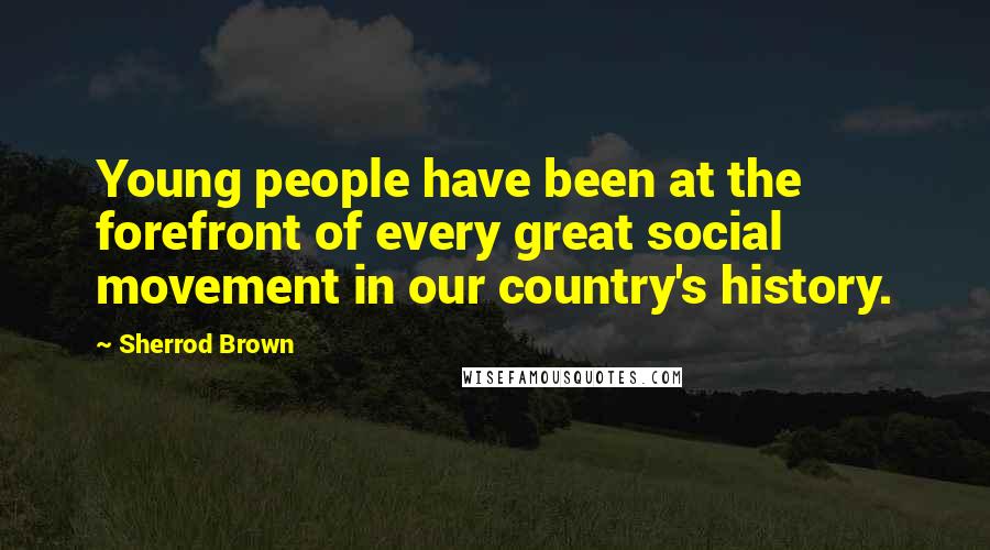 Sherrod Brown Quotes: Young people have been at the forefront of every great social movement in our country's history.
