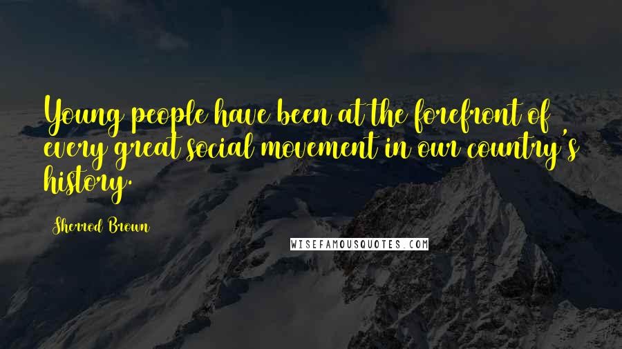 Sherrod Brown Quotes: Young people have been at the forefront of every great social movement in our country's history.