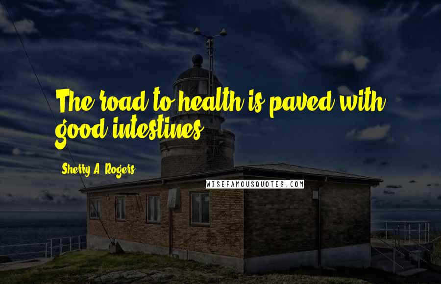 Sherry A. Rogers Quotes: The road to health is paved with good intestines!