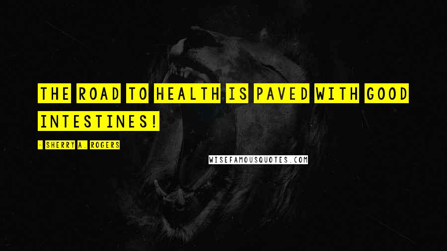 Sherry A. Rogers Quotes: The road to health is paved with good intestines!