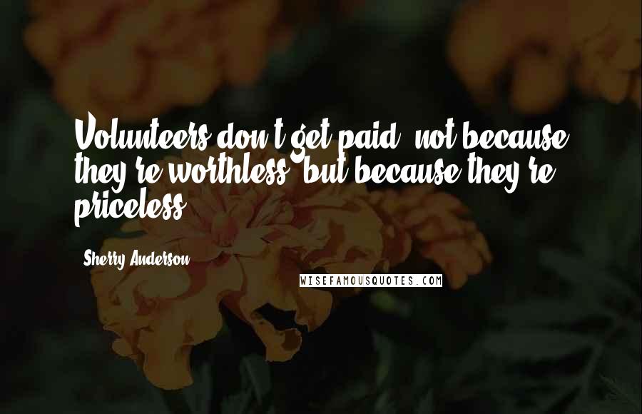 Sherry Anderson Quotes: Volunteers don't get paid, not because they're worthless, but because they're priceless.