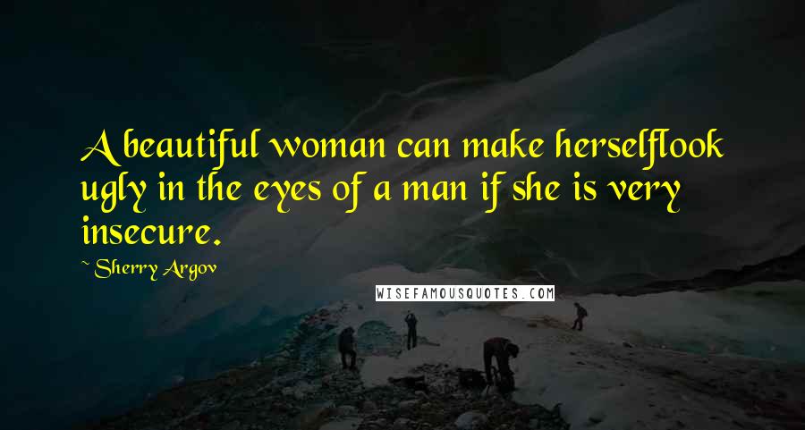 Sherry Argov Quotes: A beautiful woman can make herselflook ugly in the eyes of a man if she is very insecure.