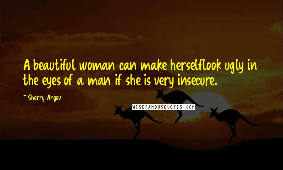 Sherry Argov Quotes: A beautiful woman can make herselflook ugly in the eyes of a man if she is very insecure.