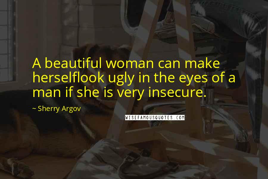 Sherry Argov Quotes: A beautiful woman can make herselflook ugly in the eyes of a man if she is very insecure.