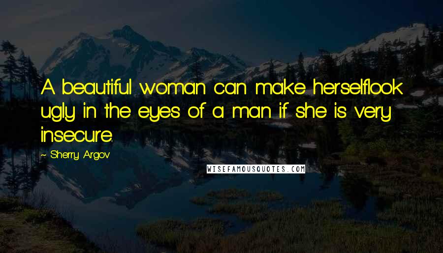 Sherry Argov Quotes: A beautiful woman can make herselflook ugly in the eyes of a man if she is very insecure.