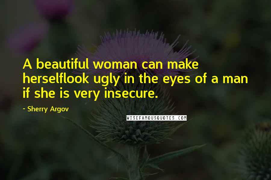 Sherry Argov Quotes: A beautiful woman can make herselflook ugly in the eyes of a man if she is very insecure.