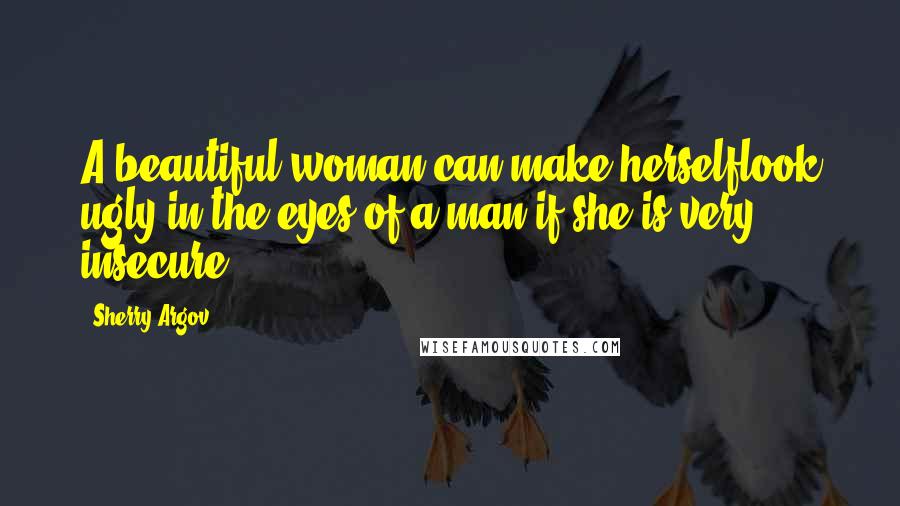 Sherry Argov Quotes: A beautiful woman can make herselflook ugly in the eyes of a man if she is very insecure.