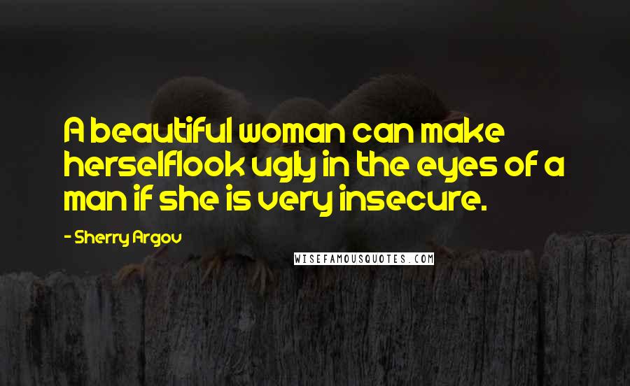 Sherry Argov Quotes: A beautiful woman can make herselflook ugly in the eyes of a man if she is very insecure.