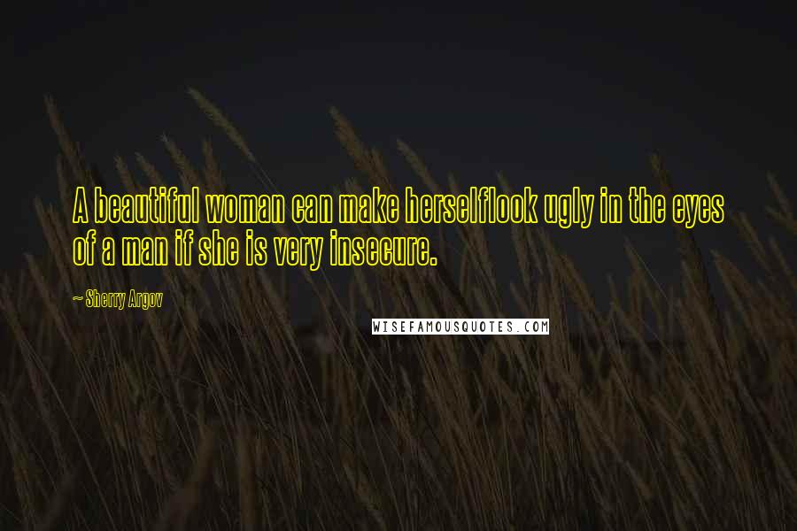 Sherry Argov Quotes: A beautiful woman can make herselflook ugly in the eyes of a man if she is very insecure.