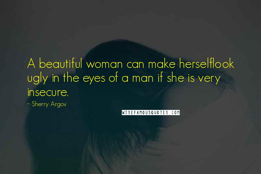 Sherry Argov Quotes: A beautiful woman can make herselflook ugly in the eyes of a man if she is very insecure.