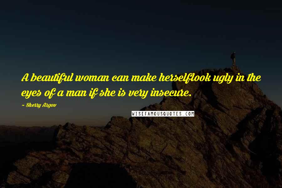 Sherry Argov Quotes: A beautiful woman can make herselflook ugly in the eyes of a man if she is very insecure.