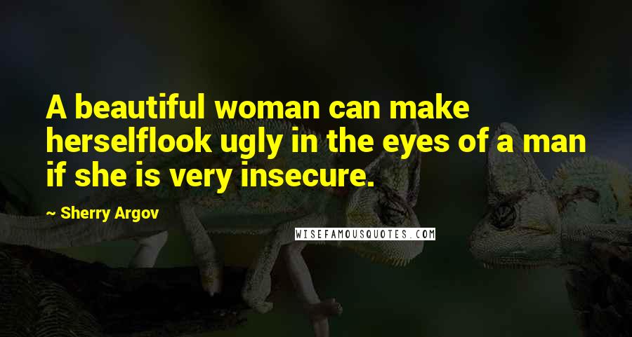 Sherry Argov Quotes: A beautiful woman can make herselflook ugly in the eyes of a man if she is very insecure.