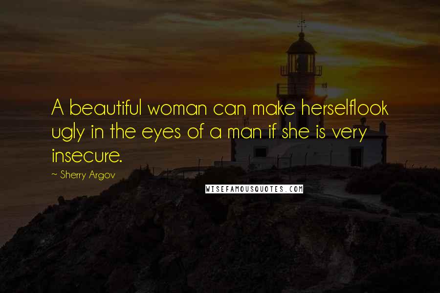 Sherry Argov Quotes: A beautiful woman can make herselflook ugly in the eyes of a man if she is very insecure.