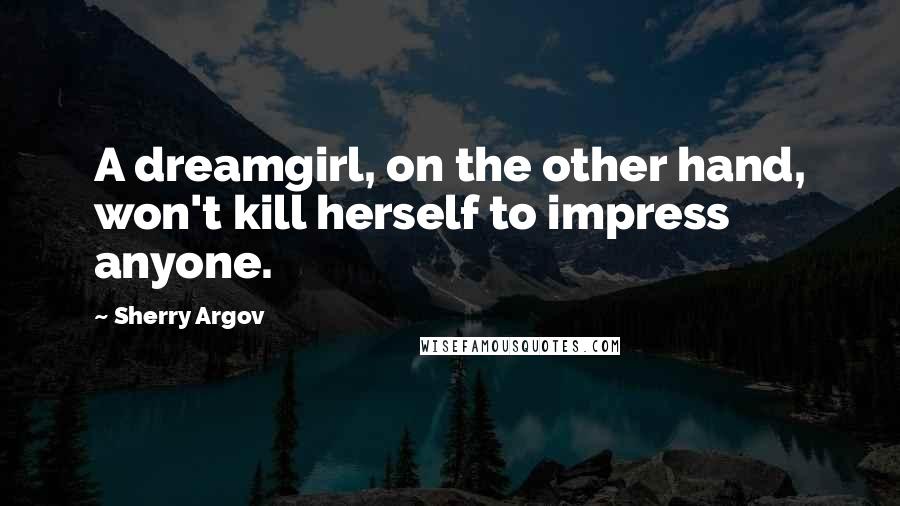 Sherry Argov Quotes: A dreamgirl, on the other hand, won't kill herself to impress anyone.