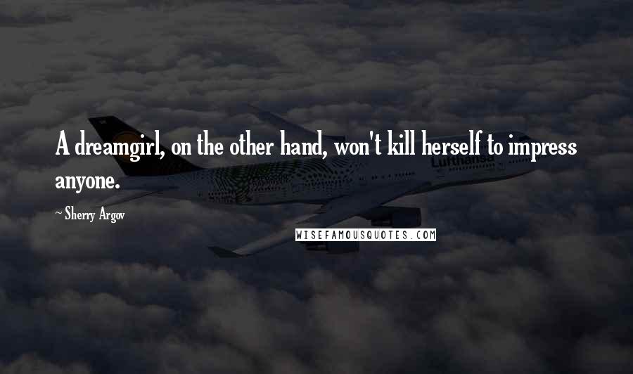 Sherry Argov Quotes: A dreamgirl, on the other hand, won't kill herself to impress anyone.
