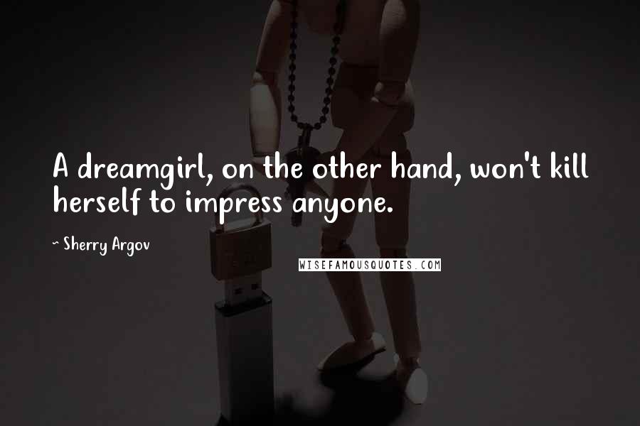 Sherry Argov Quotes: A dreamgirl, on the other hand, won't kill herself to impress anyone.